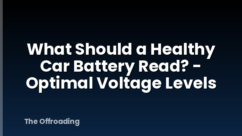 What Should a Healthy Car Battery Read? - Optimal Voltage Levels