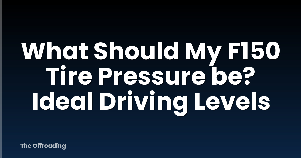 What Should My F150 Tire Pressure be? Ideal Driving Levels