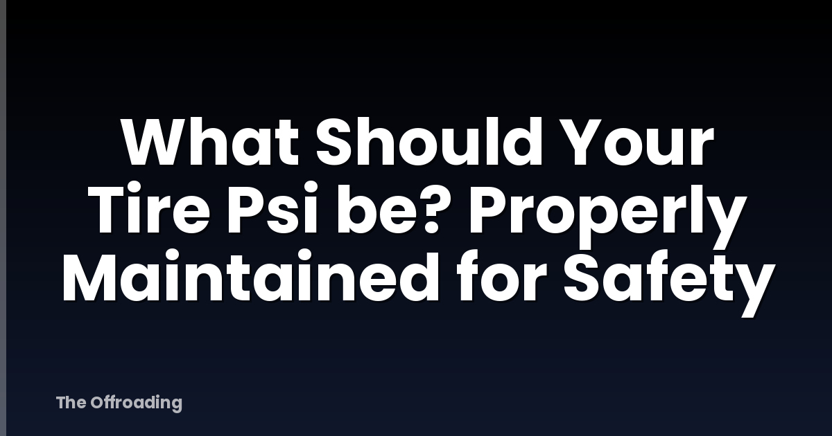 What Should Your Tire Psi be? Properly Maintained for Safety