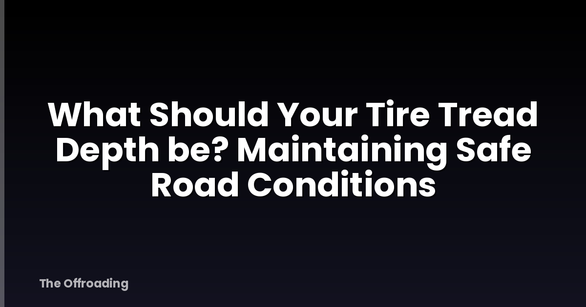 What Should Your Tire Tread Depth be? Maintaining Safe Road Conditions