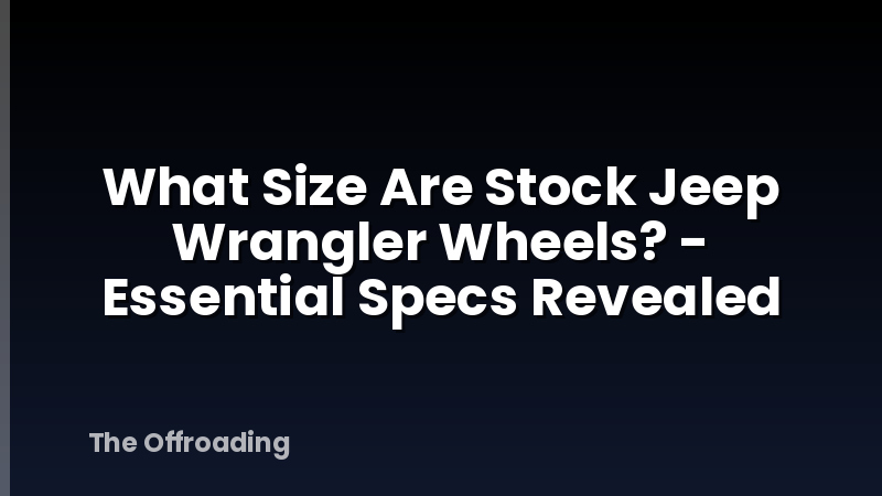 What Size Are Stock Jeep Wrangler Wheels? - Essential Specs Revealed