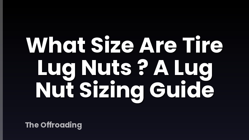 What Size Are Tire Lug Nuts ? A Lug Nut Sizing Guide