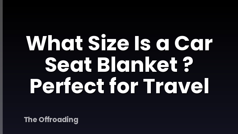 What Size Is a Car Seat Blanket ? Perfect for Travel