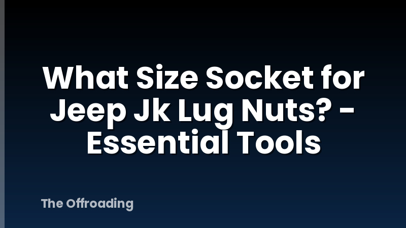 What Size Socket for Jeep Jk Lug Nuts? - Essential Tools