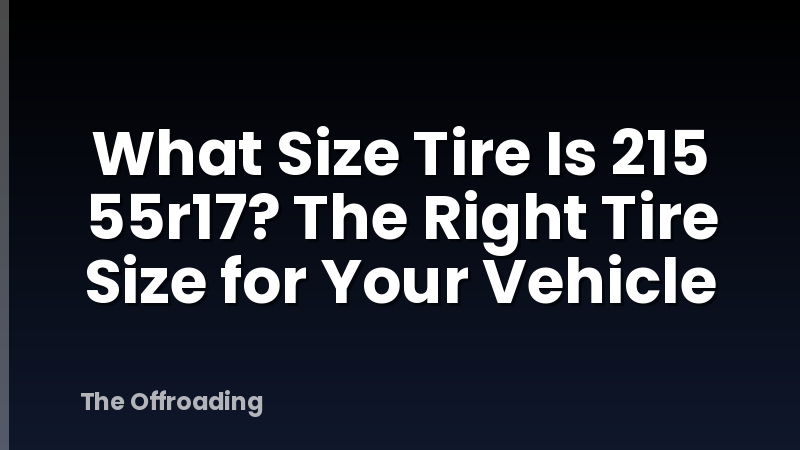 What Size Tire Is 215 55r17? The Right Tire Size for Your Vehicle