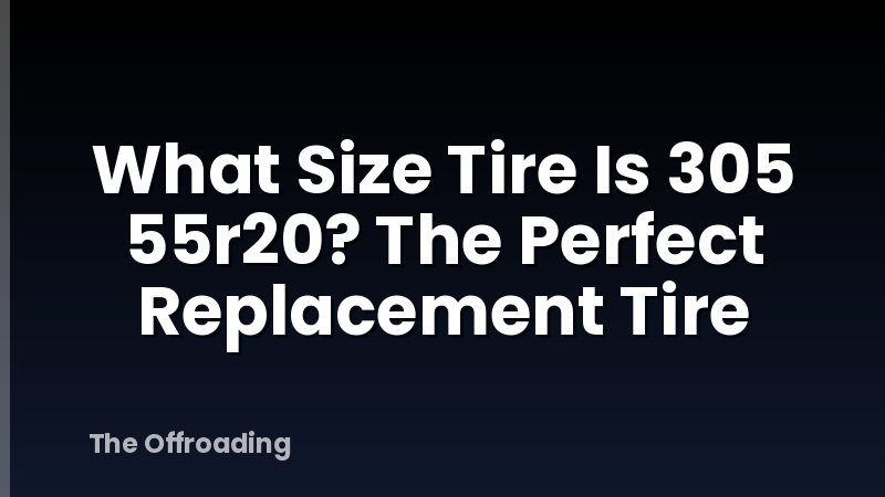 What Size Tire Is 305 55r20? The Perfect Replacement Tire