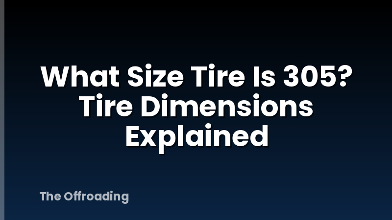 What Size Tire Is 305? Tire Dimensions Explained