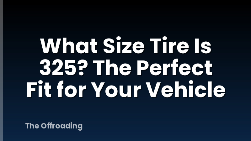 What Size Tire Is 325? The Perfect Fit for Your Vehicle