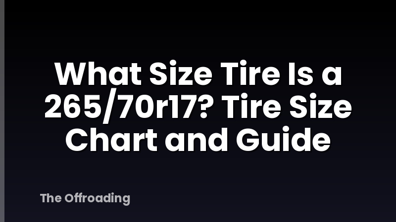 What Size Tire Is a 265/70r17? Tire Size Chart and Guide