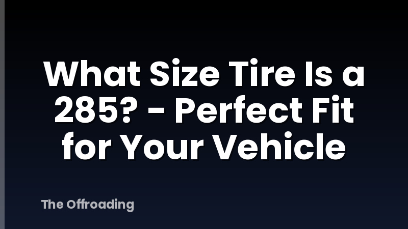 What Size Tire Is A 285? - Perfect Fit For Your Vehicle
