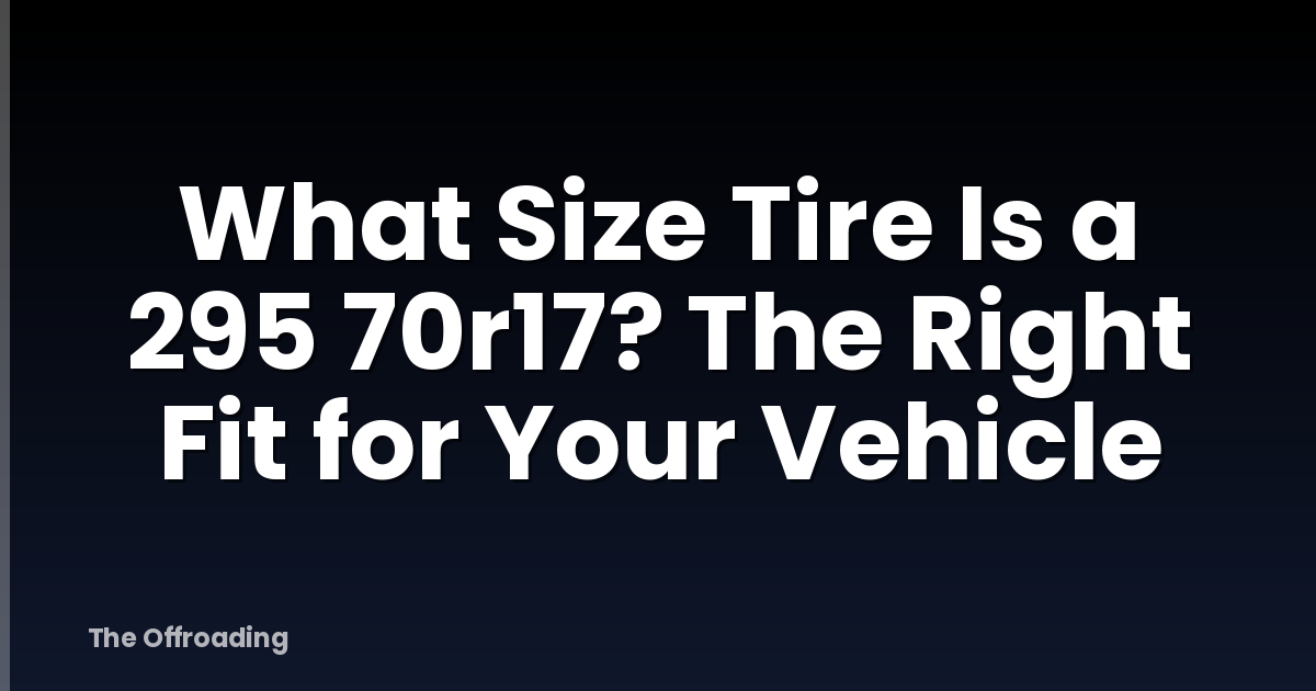 What Size Tire Is a 295 70r17? The Right Fit for Your Vehicle