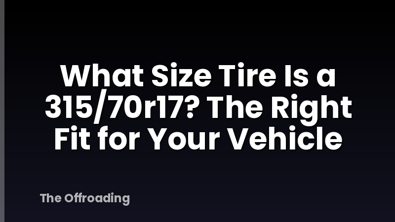What Size Tire Is a 315/70r17? The Right Fit for Your Vehicle