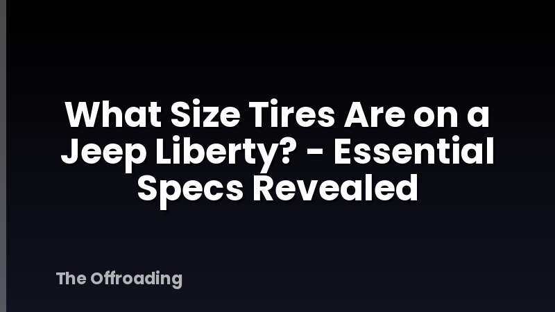 What Size Tires Are on a Jeep Liberty? - Essential Specs Revealed