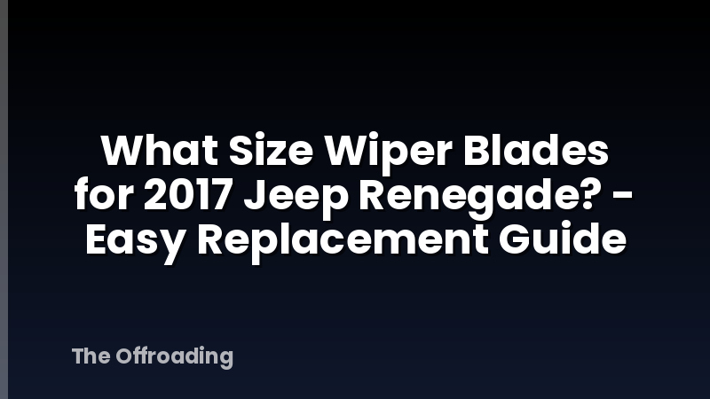 What Size Wiper Blades for 2017 Jeep Renegade? - Easy Replacement Guide