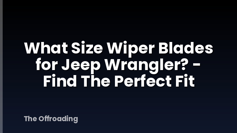 What Size Wiper Blades for Jeep Wrangler? - Find The Perfect Fit