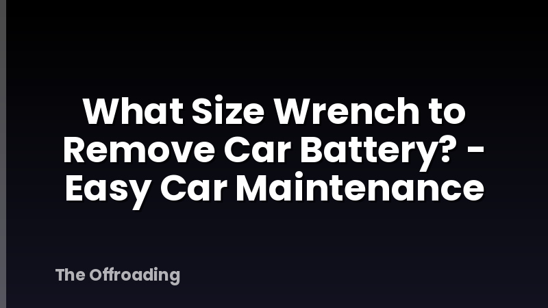 What Size Wrench to Remove Car Battery? - Easy Car Maintenance