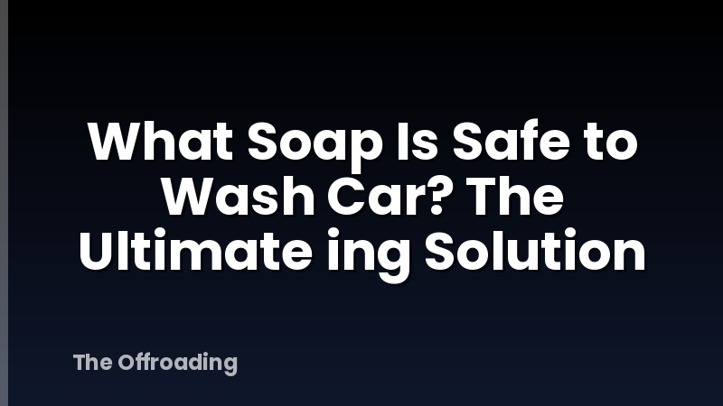 What Soap Is Safe to Wash Car? The Ultimate ing Solution