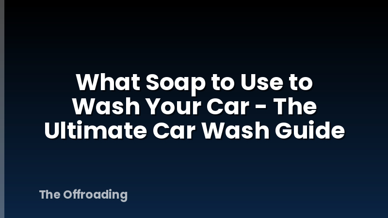 What Soap to Use to Wash Your Car - The Ultimate Car Wash Guide