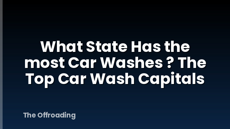 What State Has the most Car Washes ? The Top Car Wash Capitals
