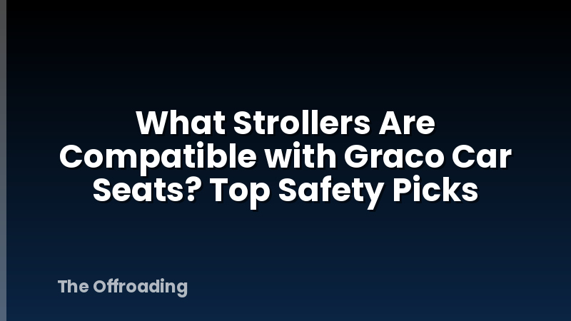 What Strollers Are Compatible with Graco Car Seats? Top Safety Picks