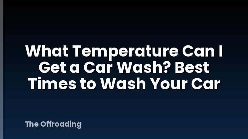 What Temperature Can I Get a Car Wash? Best Times to Wash Your Car