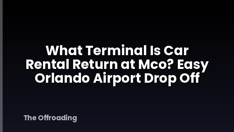 What Terminal Is Car Rental Return at Mco? Easy Orlando Airport Drop Off