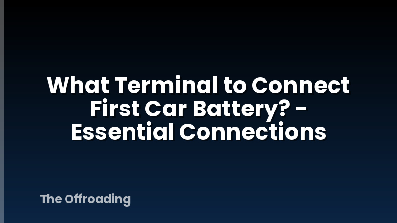 What Terminal to Connect First Car Battery? - Essential Connections