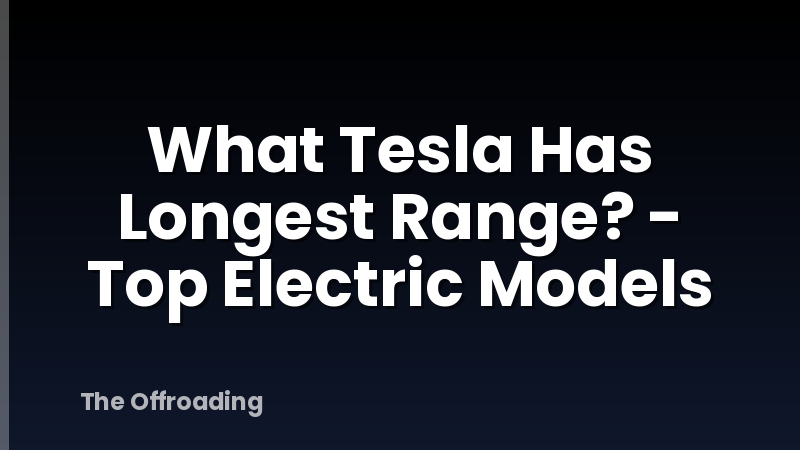 What Tesla Has Longest Range? - Top Electric Models