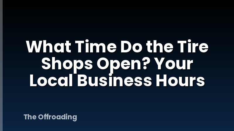 What Time Do the Tire Shops Open? Your Local Business Hours