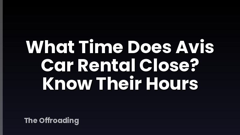 What Time Does Avis Car Rental Close? Know Their Hours