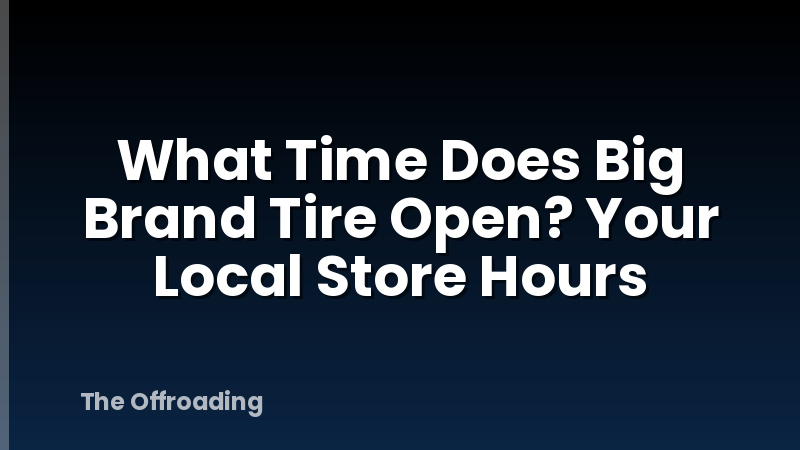 What Time Does Big Brand Tire Open? Your Local Store Hours