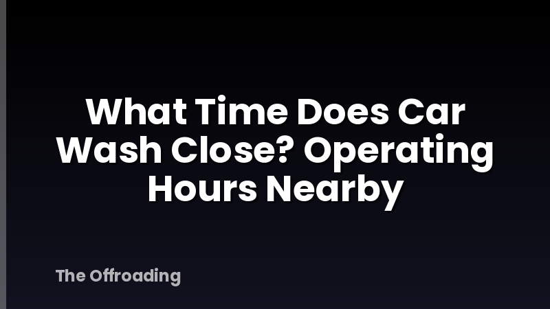 What Time Does Car Wash Close? Operating Hours Nearby