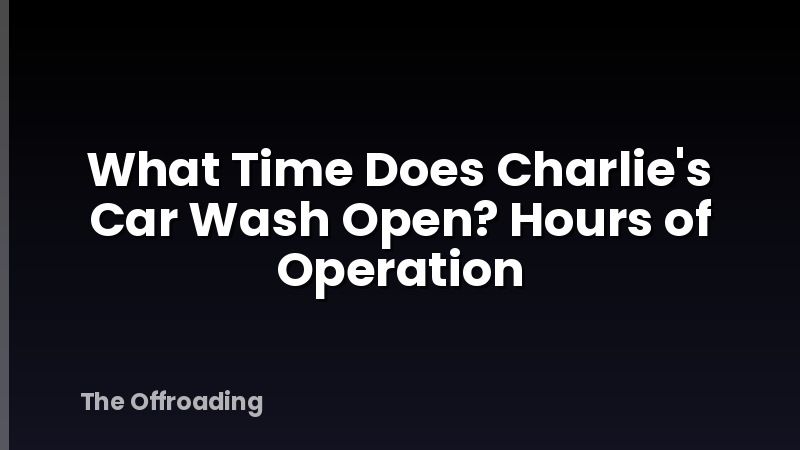 What Time Does Charlie's Car Wash Open? Hours of Operation