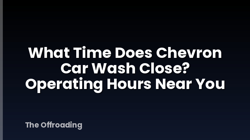 What Time Does Chevron Car Wash Close? Operating Hours Near You