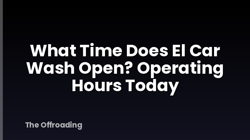 What Time Does El Car Wash Open? Operating Hours Today