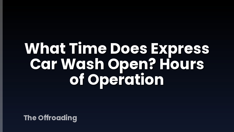 What Time Does Express Car Wash Open? Hours of Operation