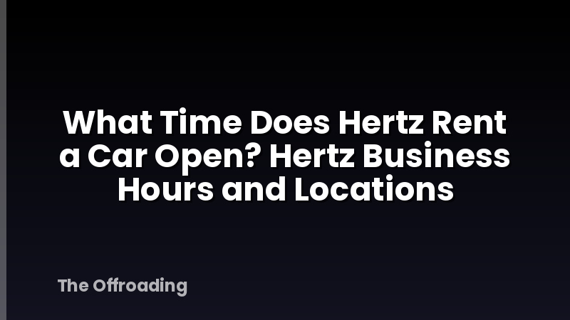 What Time Does Hertz Rent a Car Open? Hertz Business Hours and Locations