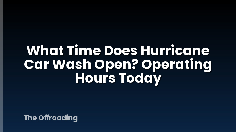 What Time Does Hurricane Car Wash Open? Operating Hours Today