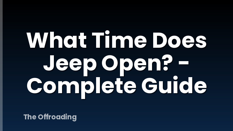 What Time Does Jeep Open? - Complete Guide