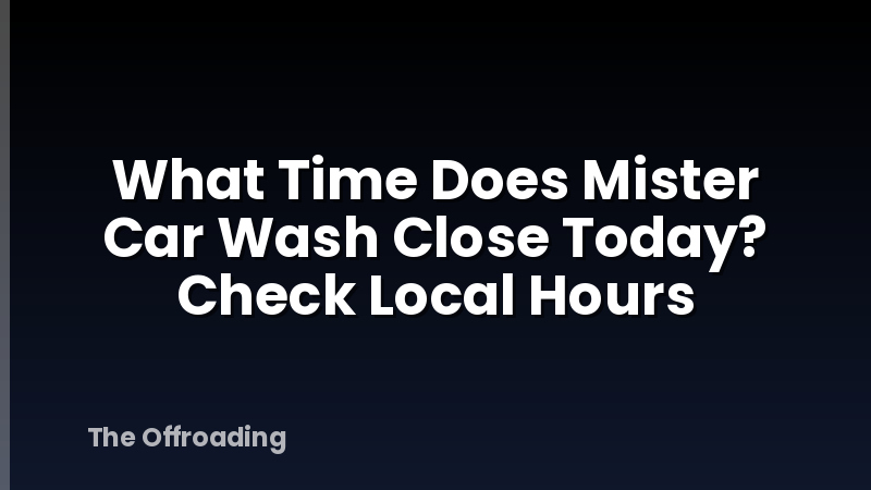 What Time Does Mister Car Wash Close Today? Check Local Hours