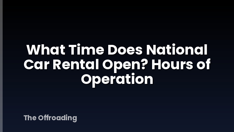 What Time Does National Car Rental Open? Hours of Operation