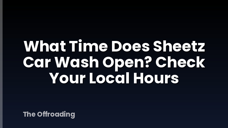 What Time Does Sheetz Car Wash Open? Check Your Local Hours