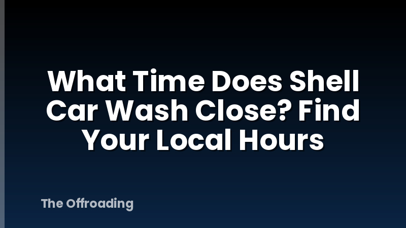 What Time Does Shell Car Wash Close? Find Your Local Hours