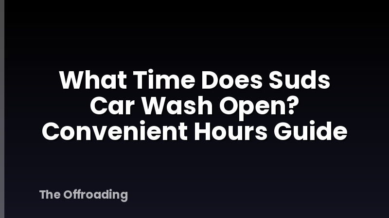 What Time Does Suds Car Wash Open? Convenient Hours Guide