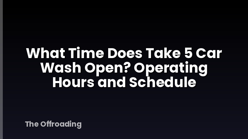 What Time Does Take 5 Car Wash Open? Operating Hours and Schedule