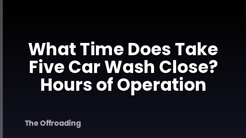 What Time Does Take Five Car Wash Close? Hours of Operation