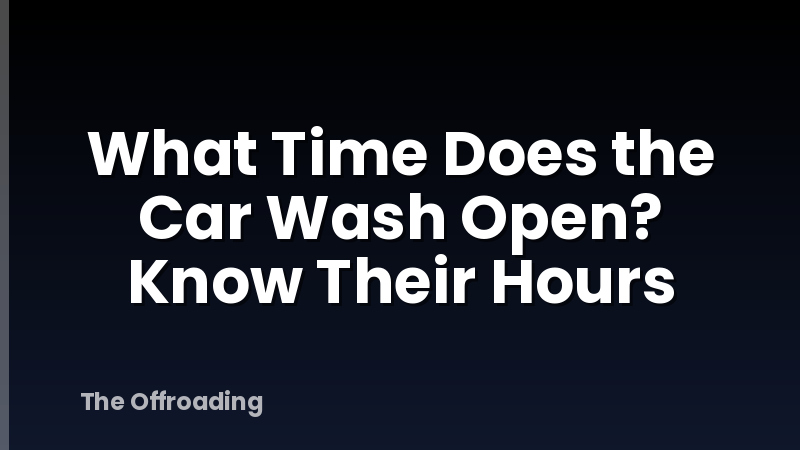 What Time Does the Car Wash Open? Know Their Hours