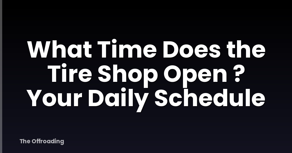 What Time Does the Tire Shop Open ? Your Daily Schedule