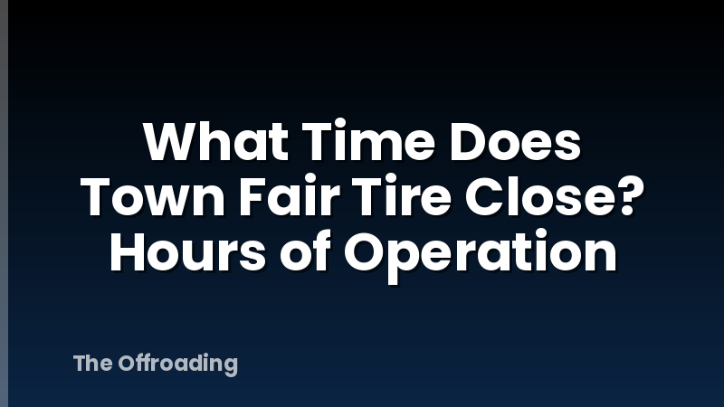 What Time Does Town Fair Tire Close? Hours of Operation