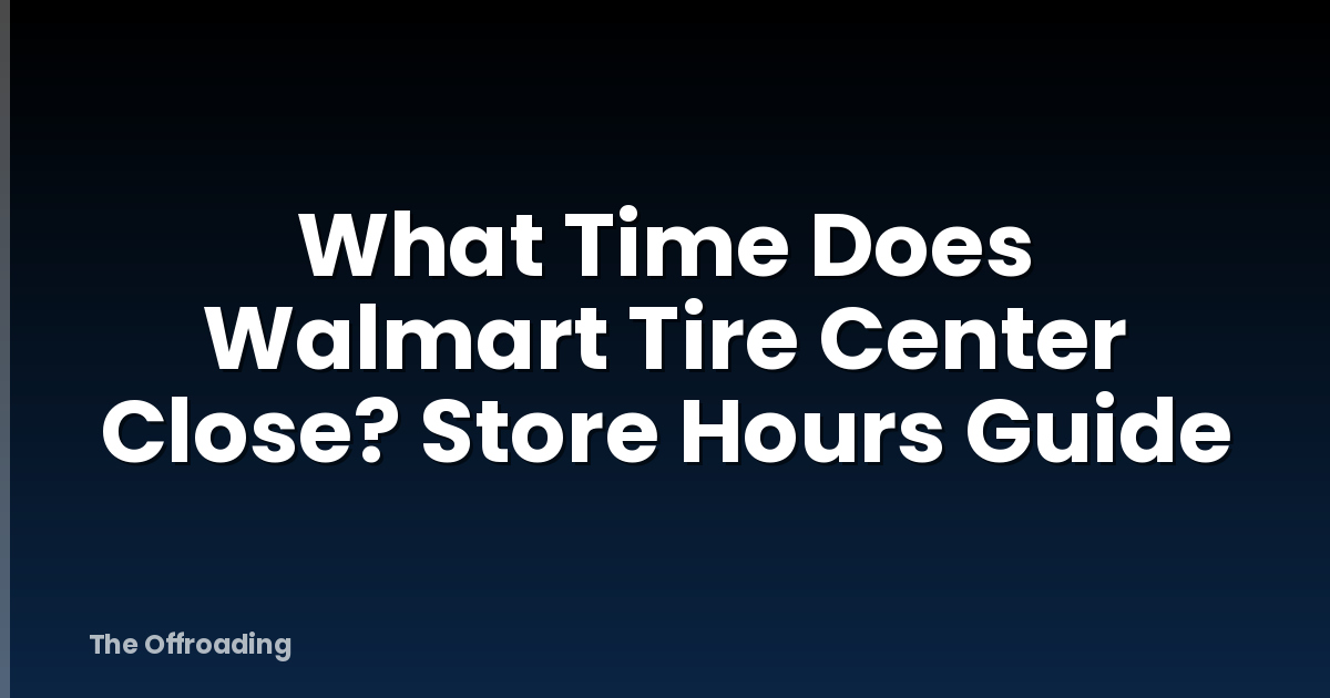 What Time Does Walmart Tire Center Close? Store Hours Guide